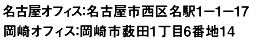 名古屋オフィス:名古屋市西区名駅1−1−17 岡崎オフィス:岡崎市薮田1-6-14
