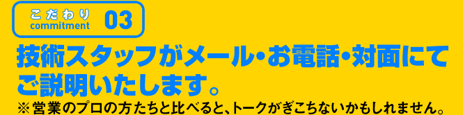こだわり03 技術スタッフがメール・お電話・対面にてご説明いたします。